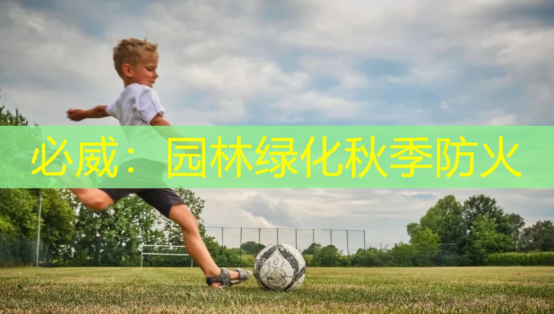 必威：园林绿化秋季防火