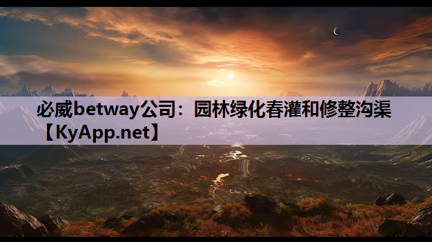 必威betway公司：园林绿化春灌和修整沟渠