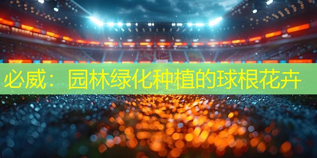 园林绿化种植的球根花卉 园林绿化种植的球根花卉